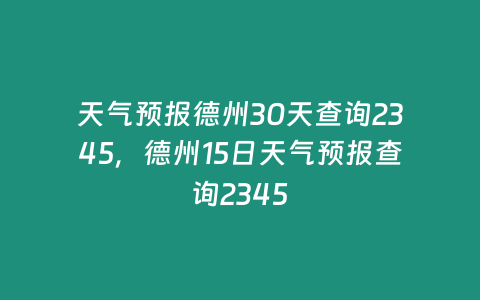 天氣預(yù)報德州30天查詢2345，德州15日天氣預(yù)報查詢2345