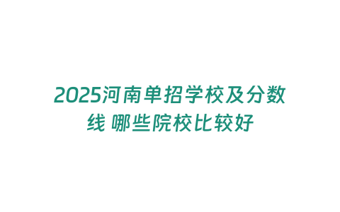 2025河南單招學(xué)校及分?jǐn)?shù)線 哪些院校比較好