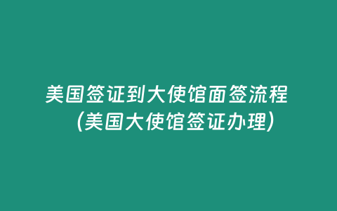 美國簽證到大使館面簽流程 （美國大使館簽證辦理）