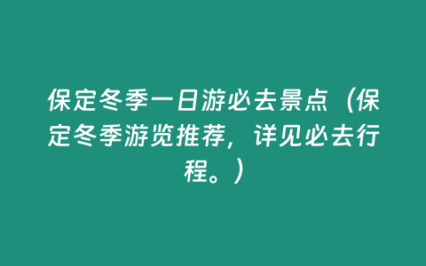 保定冬季一日游必去景點（保定冬季游覽推薦，詳見必去行程。）