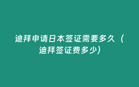 迪拜申請日本簽證需要多久（迪拜簽證費多少）