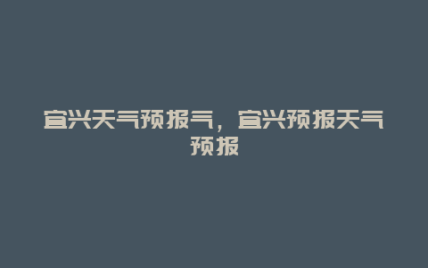 宜興天氣預報氣，宜興預報天氣預報