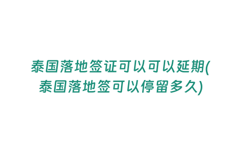 泰國落地簽證可以可以延期(泰國落地簽可以停留多久)