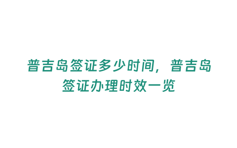 普吉島簽證多少時間，普吉島簽證辦理時效一覽