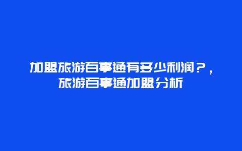 加盟旅游百事通有多少利潤？，旅游百事通加盟分析