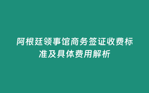 阿根廷領事館商務簽證收費標準及具體費用解析