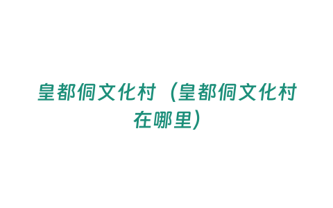 皇都侗文化村（皇都侗文化村在哪里）