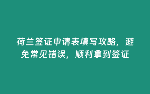 荷蘭簽證申請表填寫攻略，避免常見錯誤，順利拿到簽證