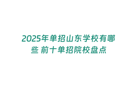 2025年單招山東學(xué)校有哪些 前十單招院校盤點(diǎn)