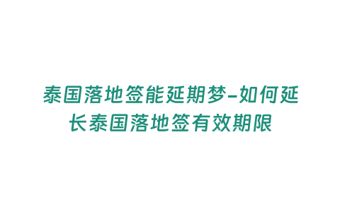 泰國落地簽能延期夢-如何延長泰國落地簽有效期限