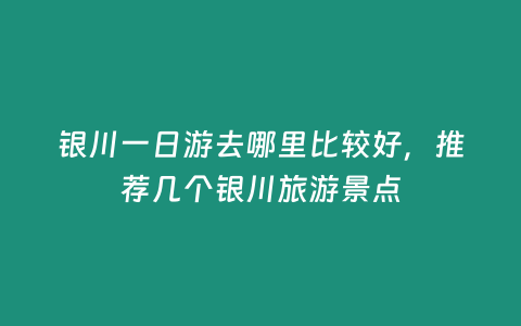 銀川一日游去哪里比較好，推薦幾個銀川旅游景點