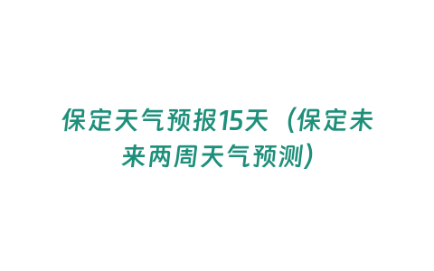 保定天氣預報15天（保定未來兩周天氣預測）