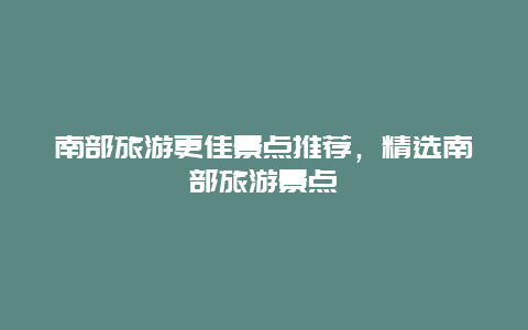 南部旅游更佳景點推薦，精選南部旅游景點