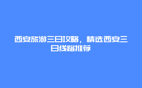 西安旅游三日攻略，精選西安三日線路推薦