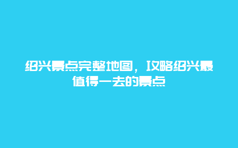 紹興景點完整地圖，攻略紹興最值得一去的景點