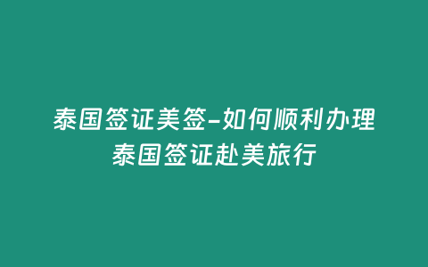 泰國簽證美簽-如何順利辦理泰國簽證赴美旅行