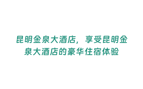 昆明金泉大酒店，享受昆明金泉大酒店的豪華住宿體驗