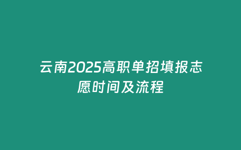 云南2025高職單招填報志愿時間及流程