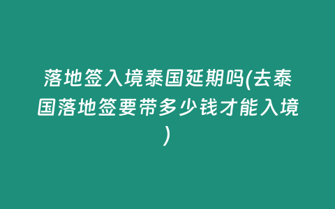 落地簽入境泰國延期嗎(去泰國落地簽要帶多少錢才能入境)