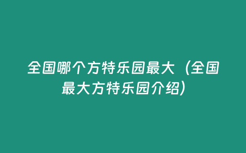 全國哪個方特樂園最大（全國最大方特樂園介紹）