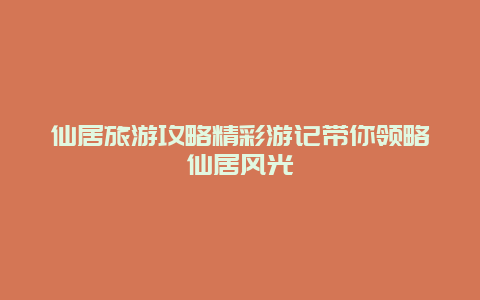 仙居旅游攻略精彩游記帶你領(lǐng)略仙居風光