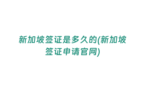 新加坡簽證是多久的(新加坡簽證申請官網)