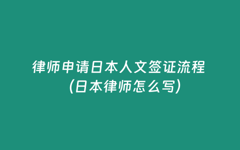 律師申請日本人文簽證流程 （日本律師怎么寫）