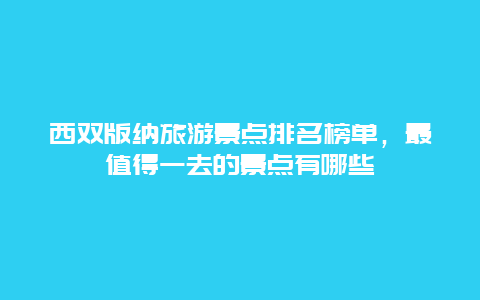 西雙版納旅游景點排名榜單，最值得一去的景點有哪些