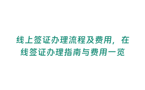 線上簽證辦理流程及費用，在線簽證辦理指南與費用一覽