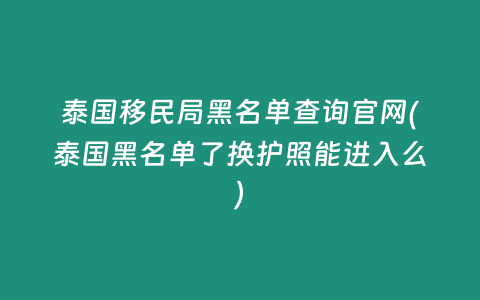 泰國移民局黑名單查詢官網(泰國黑名單了換護照能進入么)