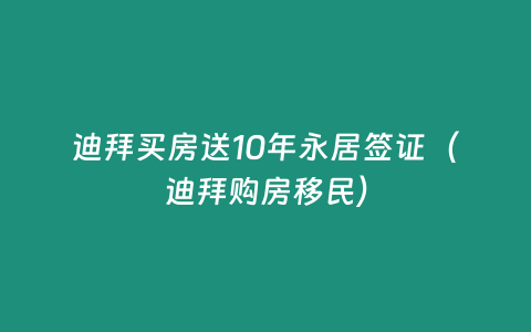 迪拜買房送10年永居簽證（迪拜購(gòu)房移民）