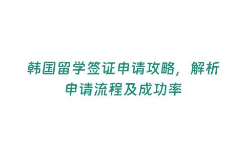 韓國留學簽證申請攻略，解析申請流程及成功率