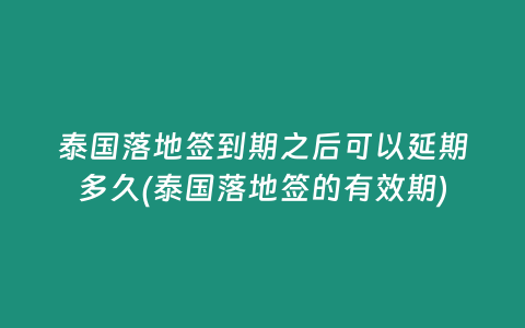 泰國落地簽到期之后可以延期多久(泰國落地簽的有效期)