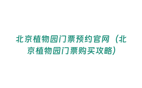 北京植物園門票預約官網（北京植物園門票購買攻略）