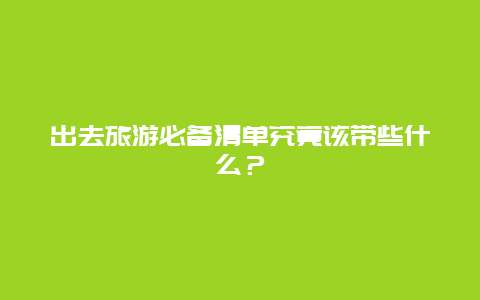 出去旅游必備清單究竟該帶些什么？