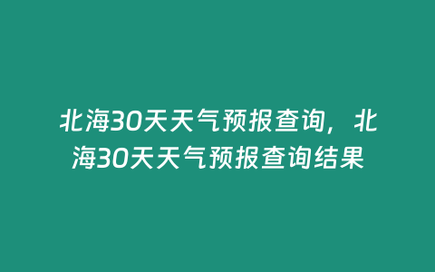 北海30天天氣預報查詢，北海30天天氣預報查詢結果