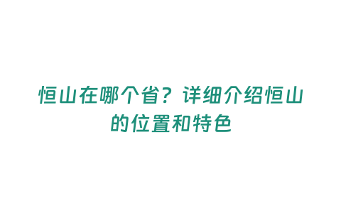 恒山在哪個省？詳細介紹恒山的位置和特色