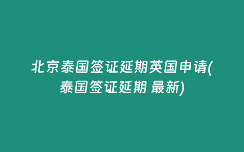 北京泰國簽證延期英國申請(泰國簽證延期 最新)