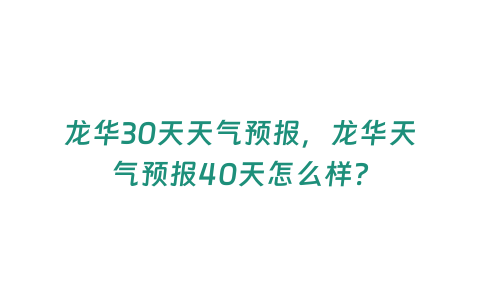 龍華30天天氣預報，龍華天氣預報40天怎么樣？