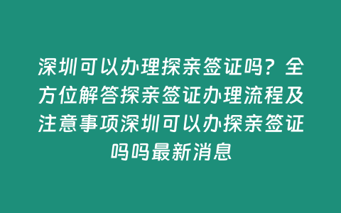 深圳可以辦理探親簽證嗎？全方位解答探親簽證辦理流程及注意事項深圳可以辦探親簽證嗎嗎最新消息