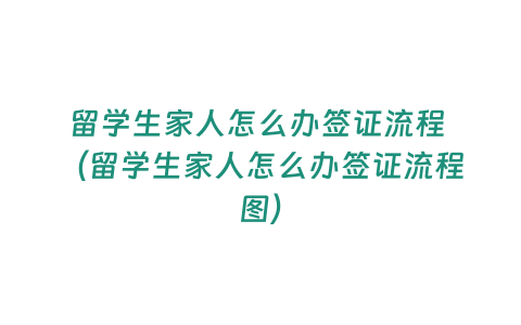 留學生家人怎么辦簽證流程 （留學生家人怎么辦簽證流程圖）