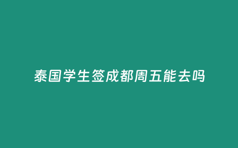 泰國學生簽成都周五能去嗎