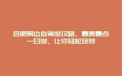 合肥周邊自駕游攻略，最美景點(diǎn)一日游，讓你輕松玩轉(zhuǎn)