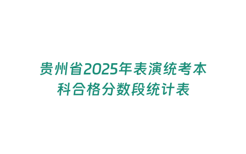 貴州省2025年表演統(tǒng)考本科合格分?jǐn)?shù)段統(tǒng)計表