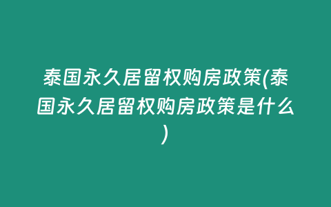 泰國(guó)永久居留權(quán)購(gòu)房政策(泰國(guó)永久居留權(quán)購(gòu)房政策是什么)