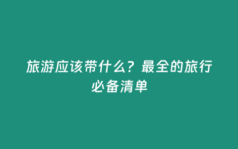 旅游應該帶什么？最全的旅行必備清單