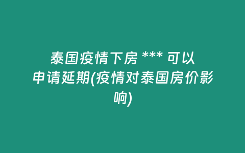 泰國疫情下房 *** 可以申請延期(疫情對泰國房價影響)