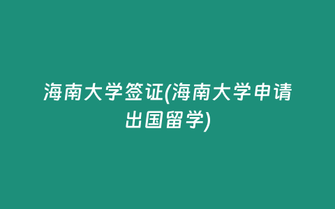 海南大學簽證(海南大學申請出國留學)