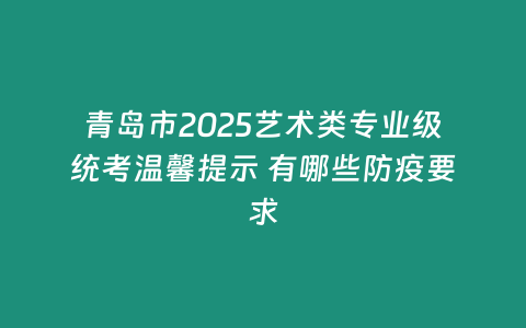 青島市2025藝術(shù)類專業(yè)級(jí)統(tǒng)考溫馨提示 有哪些防疫要求