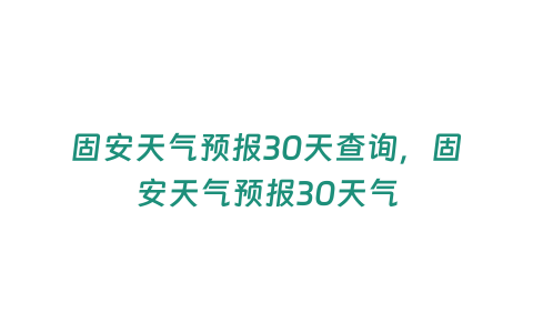 固安天氣預報30天查詢，固安天氣預報30天氣